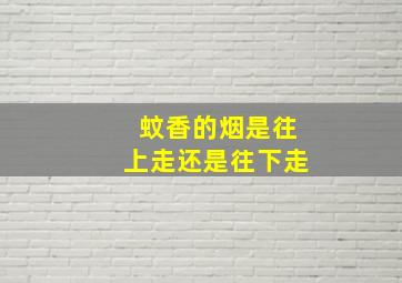 蚊香的烟是往上走还是往下走