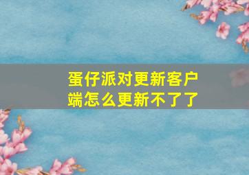 蛋仔派对更新客户端怎么更新不了了