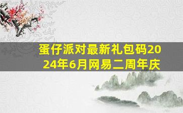 蛋仔派对最新礼包码2024年6月网易二周年庆