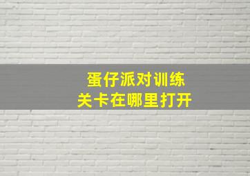 蛋仔派对训练关卡在哪里打开