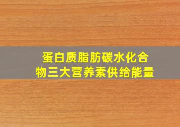 蛋白质脂肪碳水化合物三大营养素供给能量