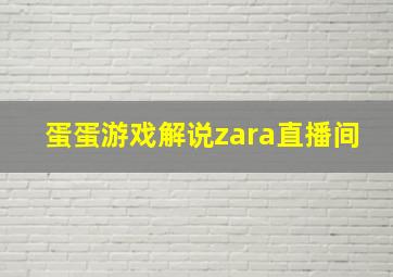 蛋蛋游戏解说zara直播间