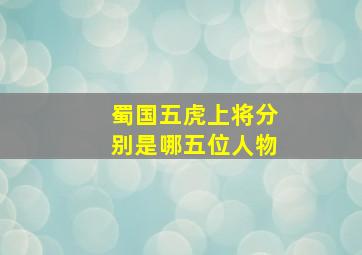 蜀国五虎上将分别是哪五位人物