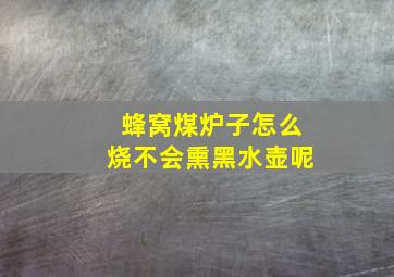 蜂窝煤炉子怎么烧不会熏黑水壶呢