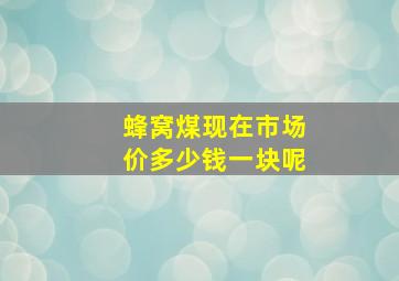 蜂窝煤现在市场价多少钱一块呢