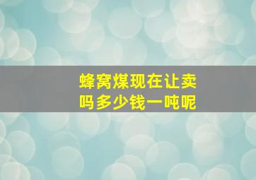 蜂窝煤现在让卖吗多少钱一吨呢