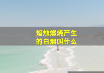 蜡烛燃烧产生的白烟叫什么