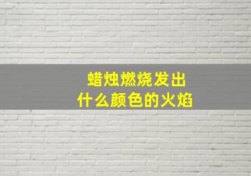 蜡烛燃烧发出什么颜色的火焰