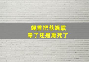 蝇香把苍蝇熏晕了还是熏死了