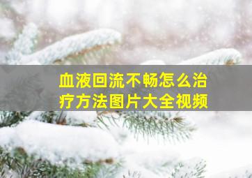 血液回流不畅怎么治疗方法图片大全视频