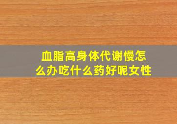 血脂高身体代谢慢怎么办吃什么药好呢女性