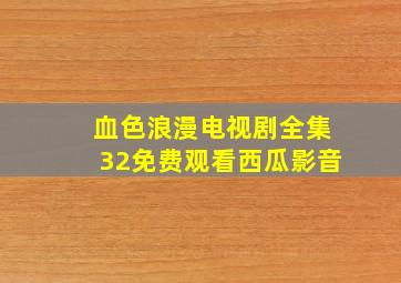 血色浪漫电视剧全集32免费观看西瓜影音