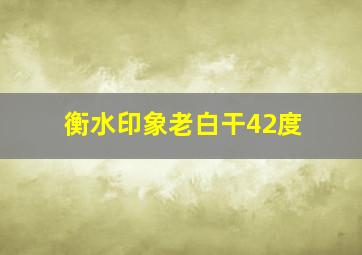 衡水印象老白干42度