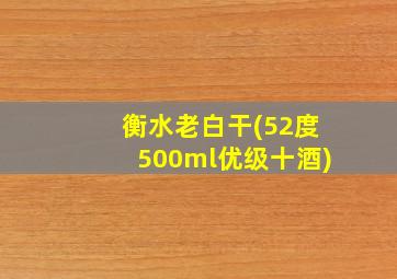 衡水老白干(52度500ml优级十酒)