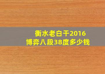 衡水老白干2016博弈八段38度多少钱