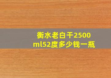 衡水老白干2500ml52度多少钱一瓶