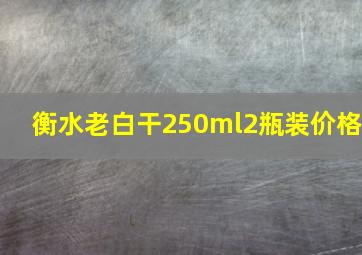 衡水老白干250ml2瓶装价格