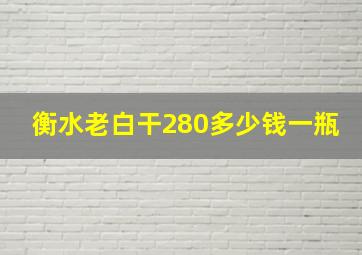 衡水老白干280多少钱一瓶