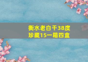 衡水老白干38度珍藏15一箱四盒