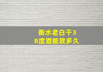 衡水老白干38度酒能放多久