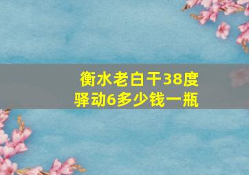 衡水老白干38度驿动6多少钱一瓶