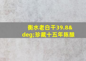 衡水老白干39.8°珍藏十五年陈酿