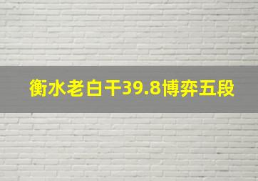 衡水老白干39.8博弈五段