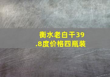 衡水老白干39.8度价格四瓶装