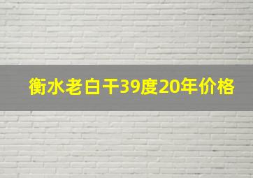 衡水老白干39度20年价格