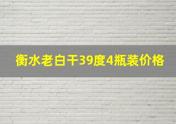 衡水老白干39度4瓶装价格