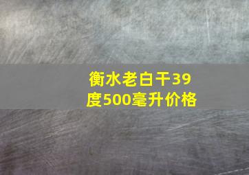 衡水老白干39度500毫升价格