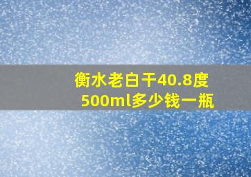 衡水老白干40.8度500ml多少钱一瓶