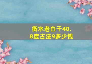 衡水老白干40.8度古法9多少钱