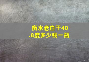 衡水老白干40.8度多少钱一瓶