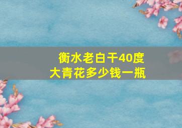 衡水老白干40度大青花多少钱一瓶