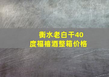 衡水老白干40度福禧酒整箱价格