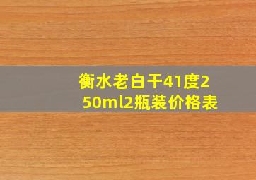 衡水老白干41度250ml2瓶装价格表