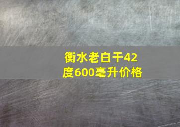 衡水老白干42度600毫升价格