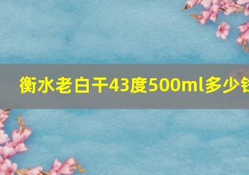 衡水老白干43度500ml多少钱