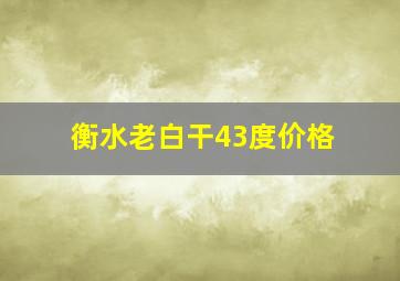 衡水老白干43度价格