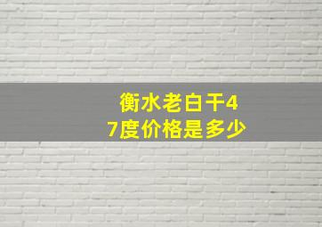 衡水老白干47度价格是多少