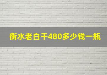 衡水老白干480多少钱一瓶