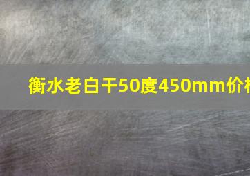 衡水老白干50度450mm价格