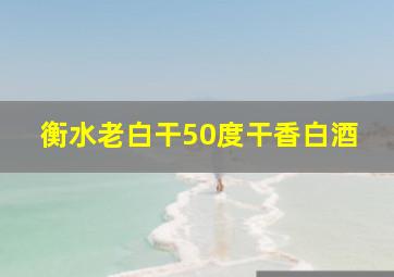 衡水老白干50度干香白酒