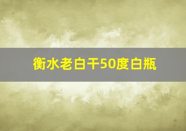 衡水老白干50度白瓶