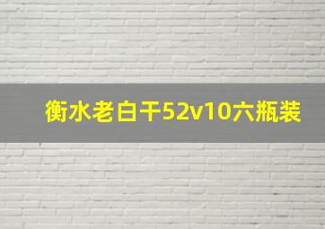 衡水老白干52v10六瓶装