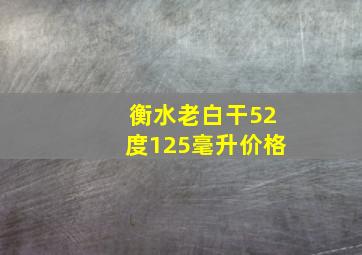 衡水老白干52度125毫升价格