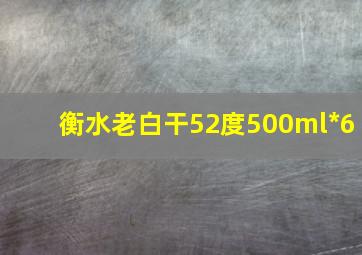 衡水老白干52度500ml*6