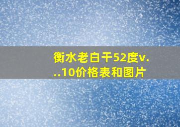 衡水老白干52度v...10价格表和图片