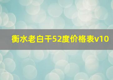 衡水老白干52度价格表v10